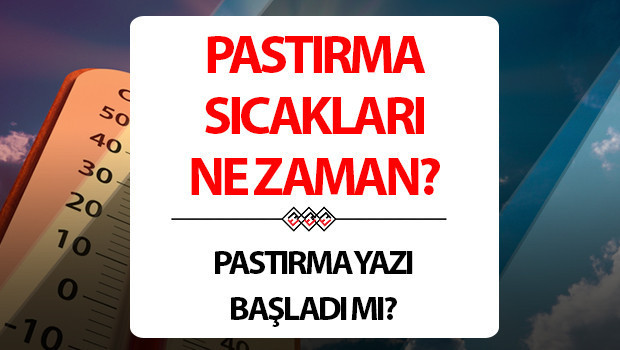PASTIRMA SICAKLARI NE ZAMAN BAŞLIYOR? 2025 pastırma sıcakları hangi ayda oluyor, kaç gün sürüyor?