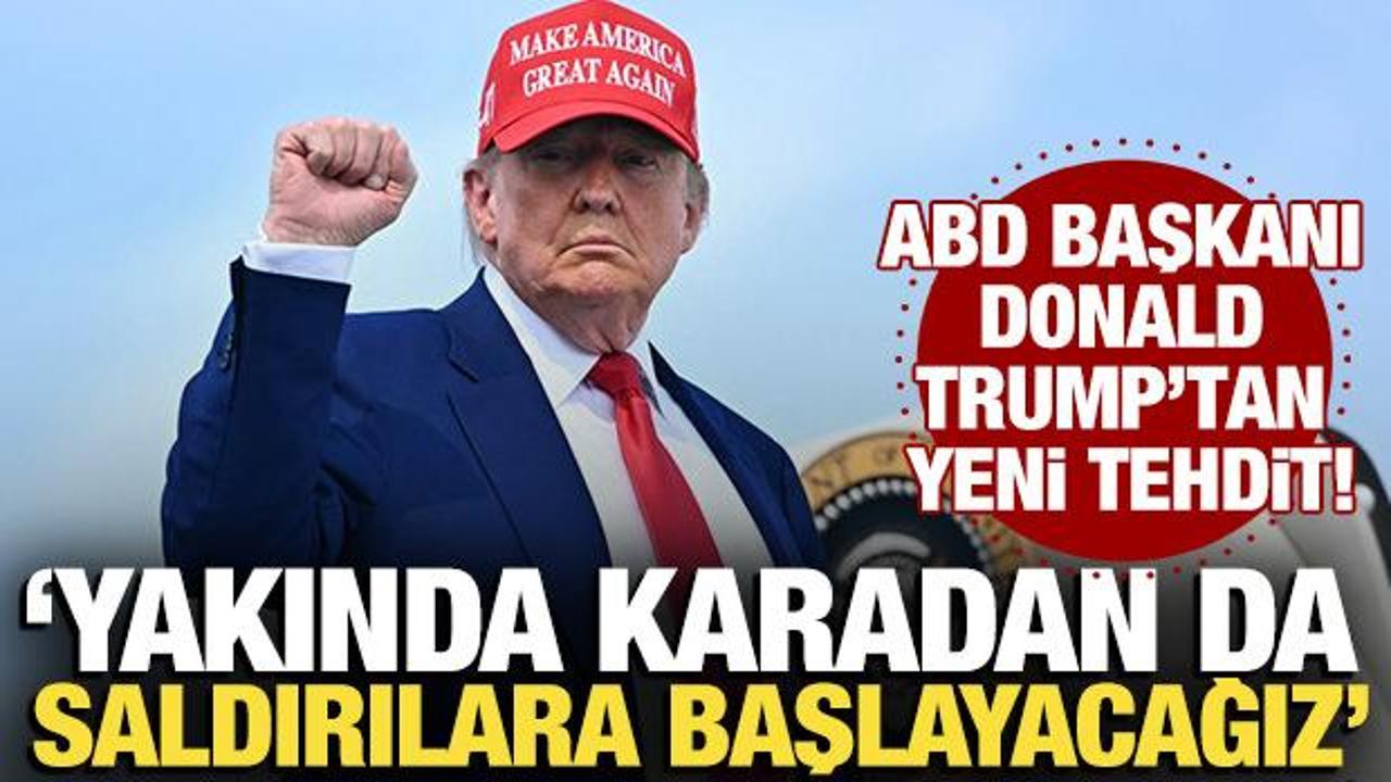 Trump’tan yeni tehdit: Yakında karadan da saldırılara başlayacağız